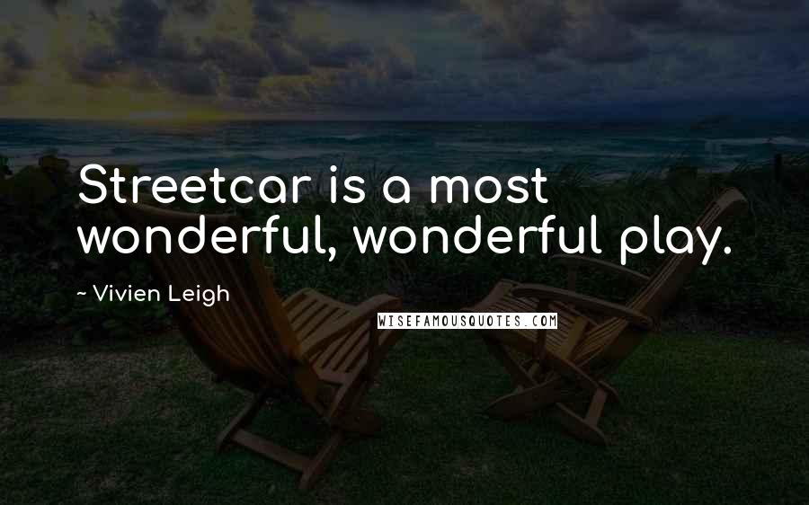 Vivien Leigh Quotes: Streetcar is a most wonderful, wonderful play.