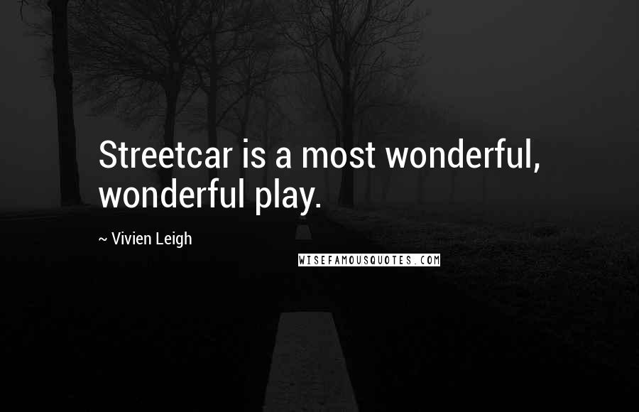 Vivien Leigh Quotes: Streetcar is a most wonderful, wonderful play.