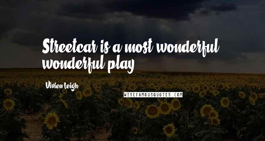 Vivien Leigh Quotes: Streetcar is a most wonderful, wonderful play.