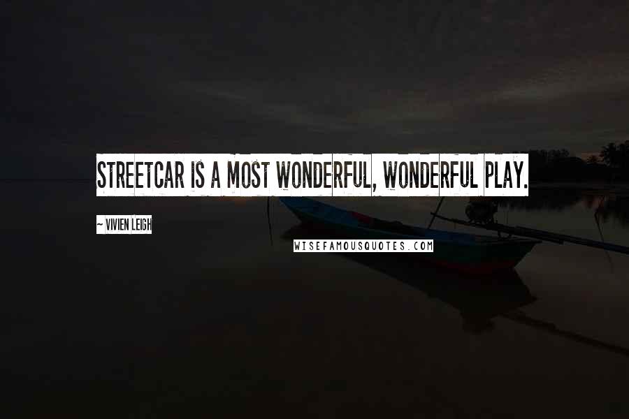 Vivien Leigh Quotes: Streetcar is a most wonderful, wonderful play.