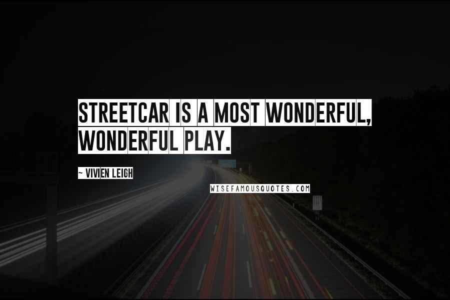 Vivien Leigh Quotes: Streetcar is a most wonderful, wonderful play.