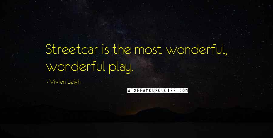 Vivien Leigh Quotes: Streetcar is the most wonderful, wonderful play.
