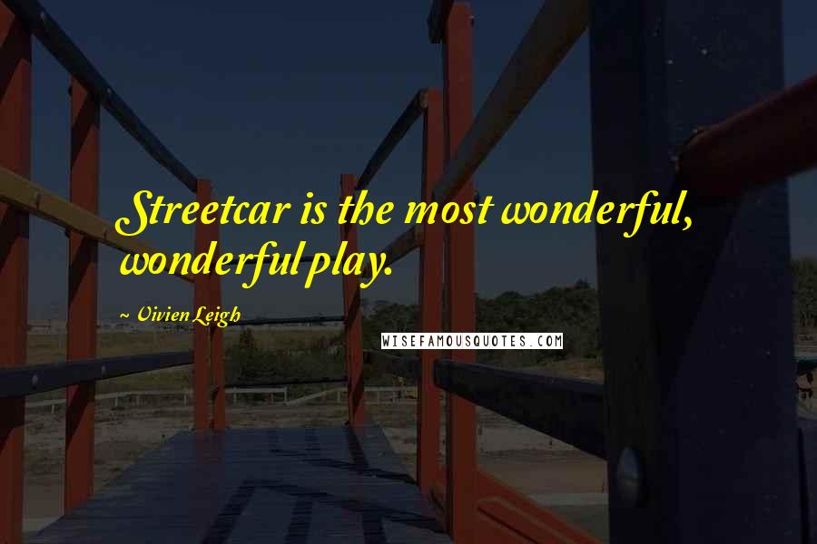 Vivien Leigh Quotes: Streetcar is the most wonderful, wonderful play.