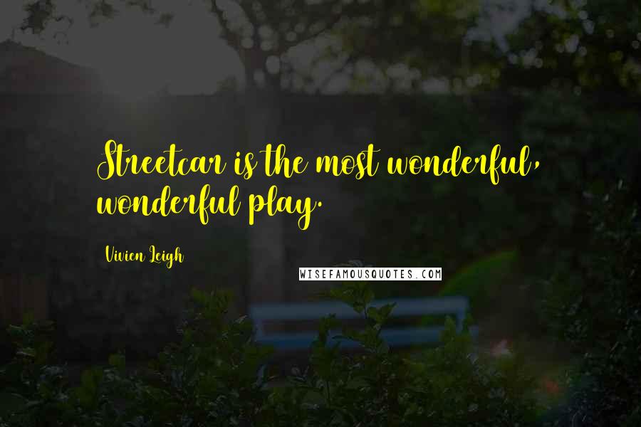 Vivien Leigh Quotes: Streetcar is the most wonderful, wonderful play.