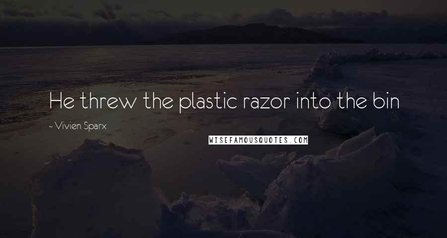 Vivien Sparx Quotes: He threw the plastic razor into the bin