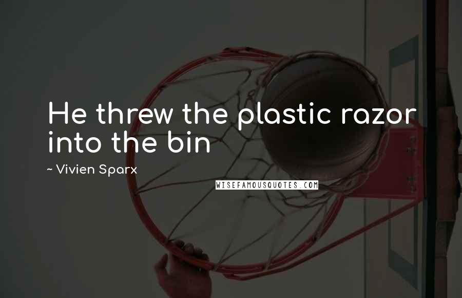 Vivien Sparx Quotes: He threw the plastic razor into the bin