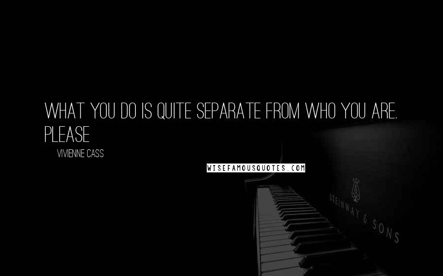 Vivienne Cass Quotes: What you DO is quite separate from who you ARE. Please