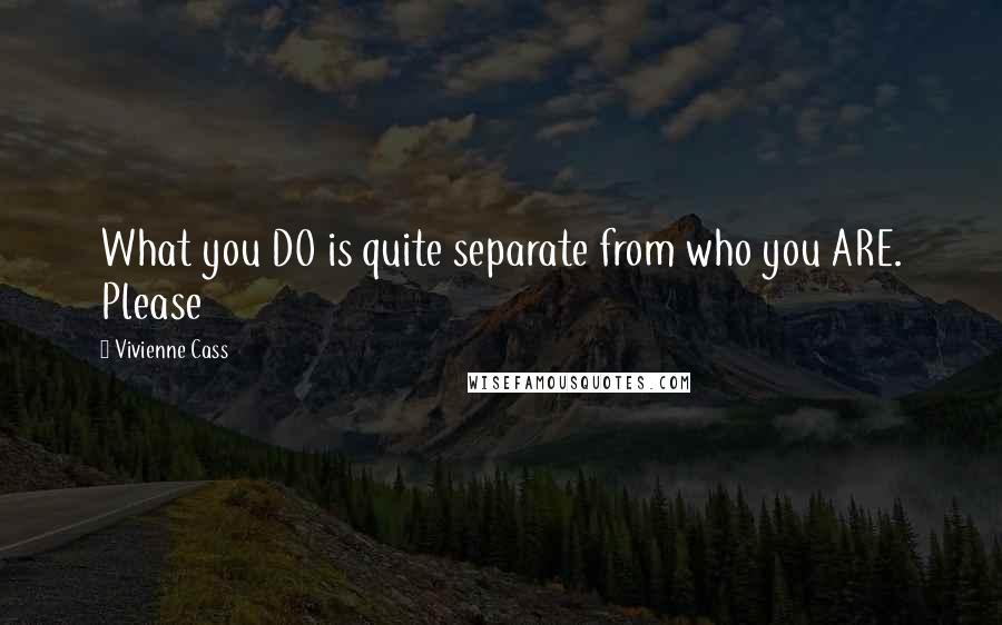 Vivienne Cass Quotes: What you DO is quite separate from who you ARE. Please