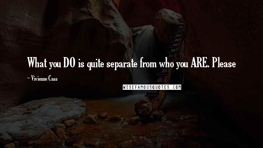 Vivienne Cass Quotes: What you DO is quite separate from who you ARE. Please