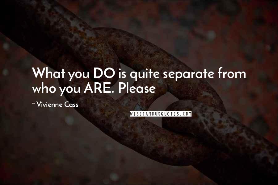 Vivienne Cass Quotes: What you DO is quite separate from who you ARE. Please