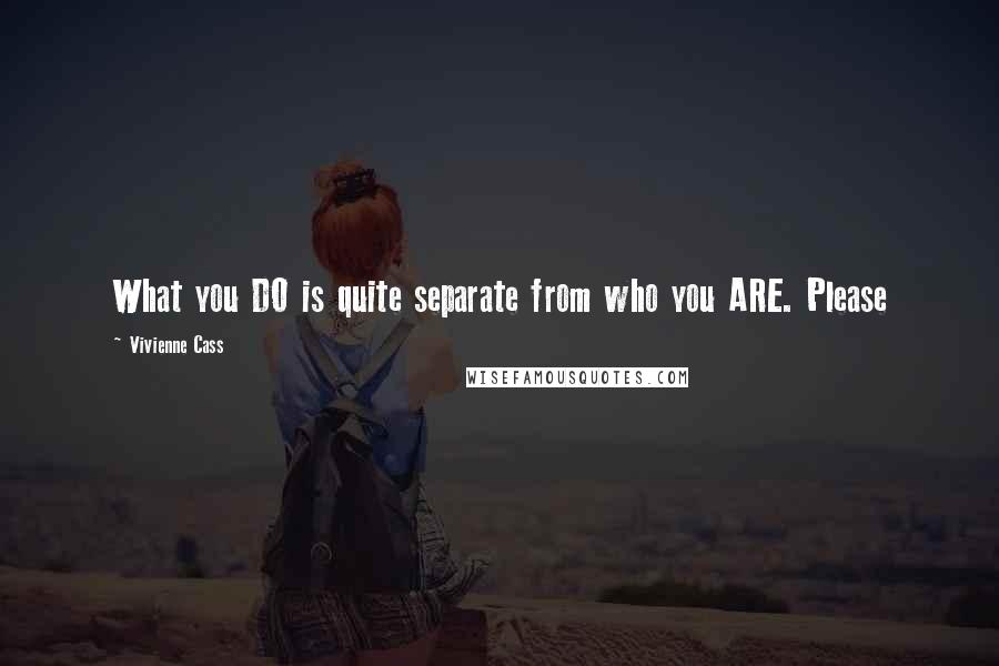Vivienne Cass Quotes: What you DO is quite separate from who you ARE. Please