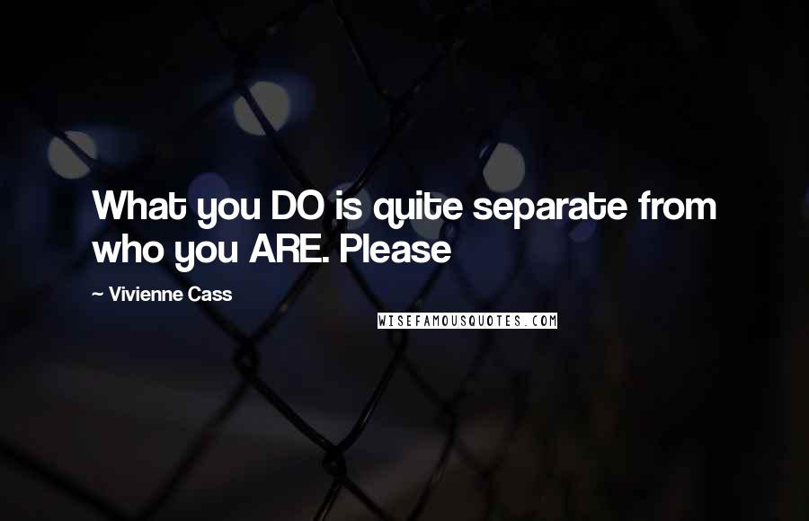 Vivienne Cass Quotes: What you DO is quite separate from who you ARE. Please