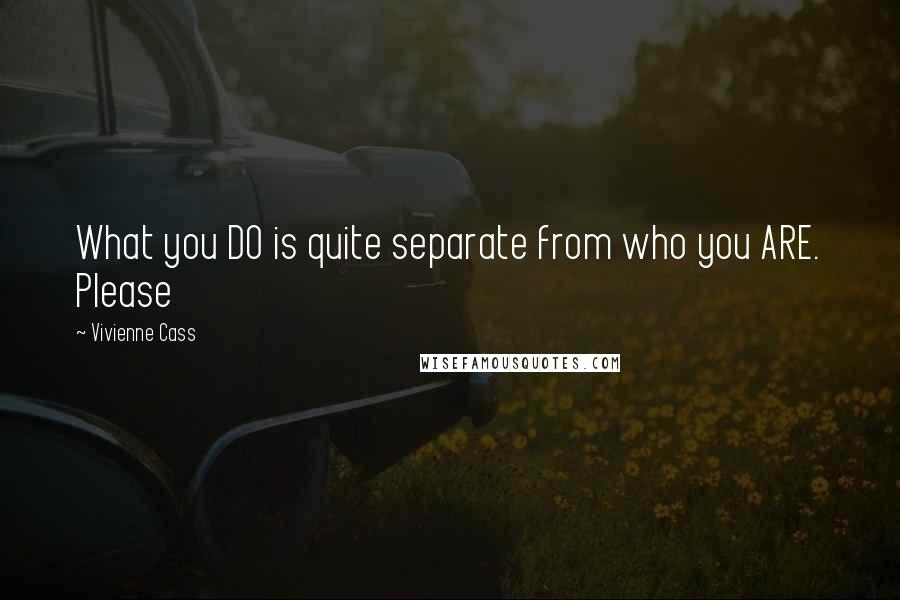 Vivienne Cass Quotes: What you DO is quite separate from who you ARE. Please