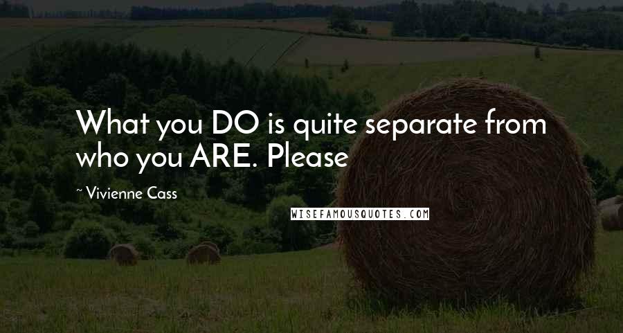 Vivienne Cass Quotes: What you DO is quite separate from who you ARE. Please