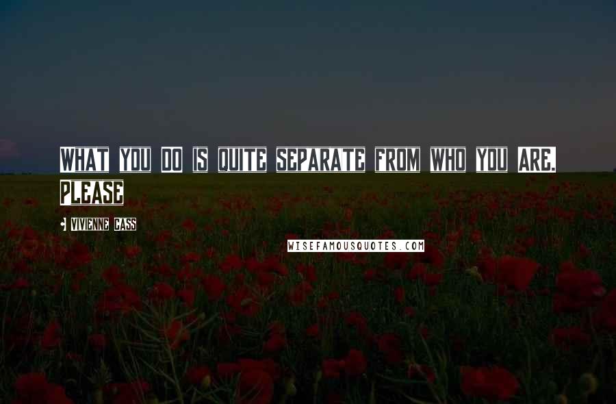 Vivienne Cass Quotes: What you DO is quite separate from who you ARE. Please