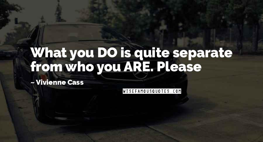 Vivienne Cass Quotes: What you DO is quite separate from who you ARE. Please