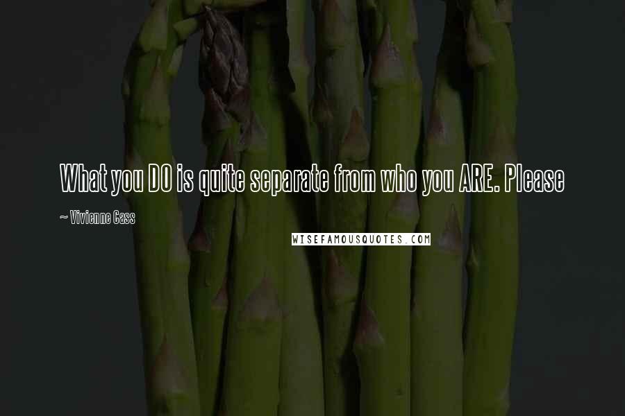 Vivienne Cass Quotes: What you DO is quite separate from who you ARE. Please