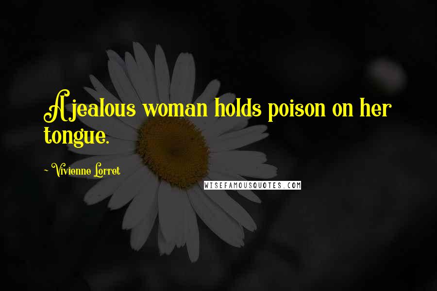 Vivienne Lorret Quotes: A jealous woman holds poison on her tongue.