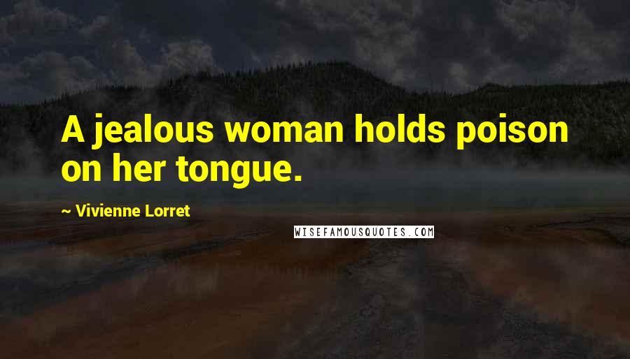 Vivienne Lorret Quotes: A jealous woman holds poison on her tongue.