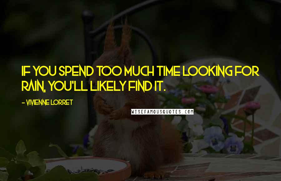 Vivienne Lorret Quotes: If you spend too much time looking for rain, you'll likely find it.