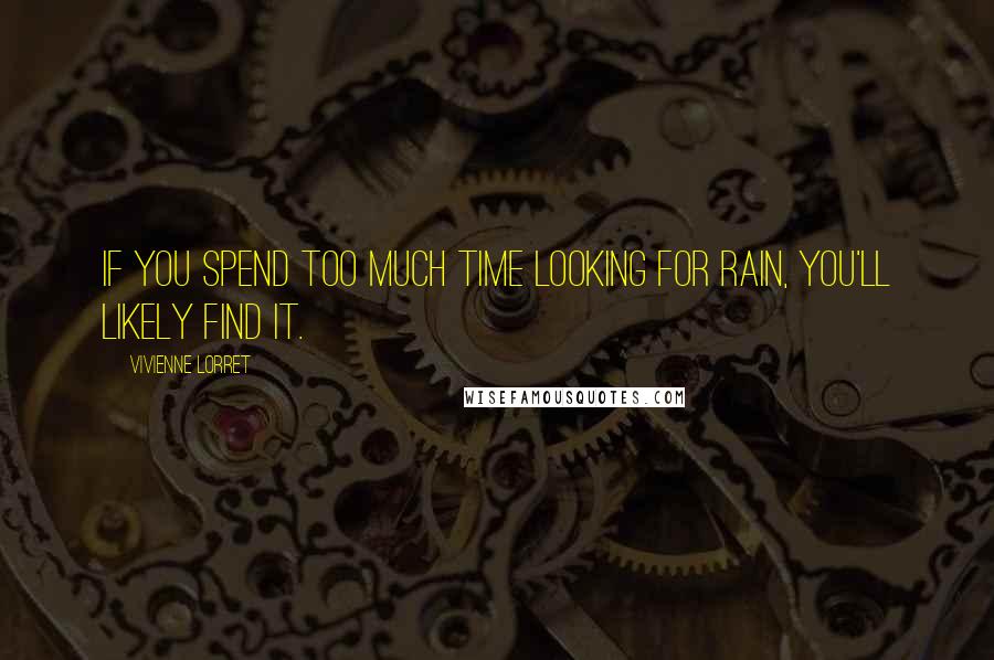 Vivienne Lorret Quotes: If you spend too much time looking for rain, you'll likely find it.