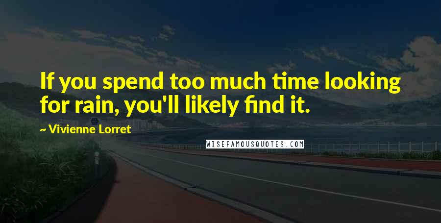 Vivienne Lorret Quotes: If you spend too much time looking for rain, you'll likely find it.