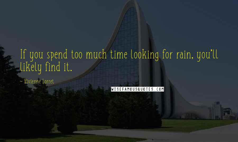 Vivienne Lorret Quotes: If you spend too much time looking for rain, you'll likely find it.