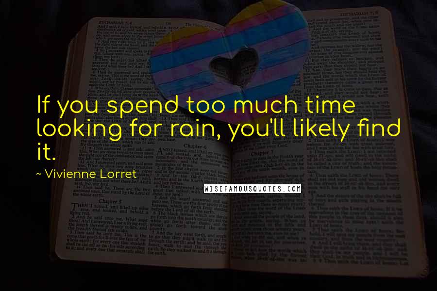 Vivienne Lorret Quotes: If you spend too much time looking for rain, you'll likely find it.