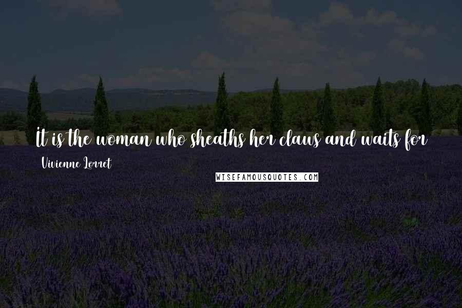 Vivienne Lorret Quotes: It is the woman who sheaths her claws and waits for the perfect opportunity who ends up with the cream from the top of the pail.