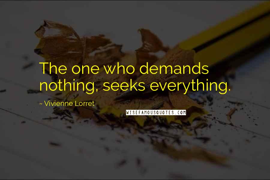 Vivienne Lorret Quotes: The one who demands nothing, seeks everything.