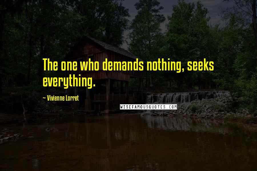 Vivienne Lorret Quotes: The one who demands nothing, seeks everything.