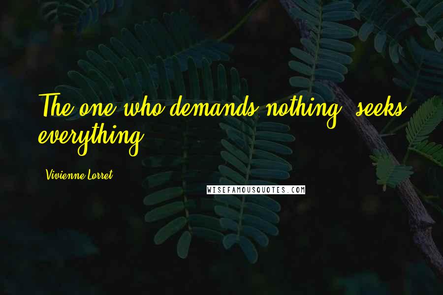 Vivienne Lorret Quotes: The one who demands nothing, seeks everything.