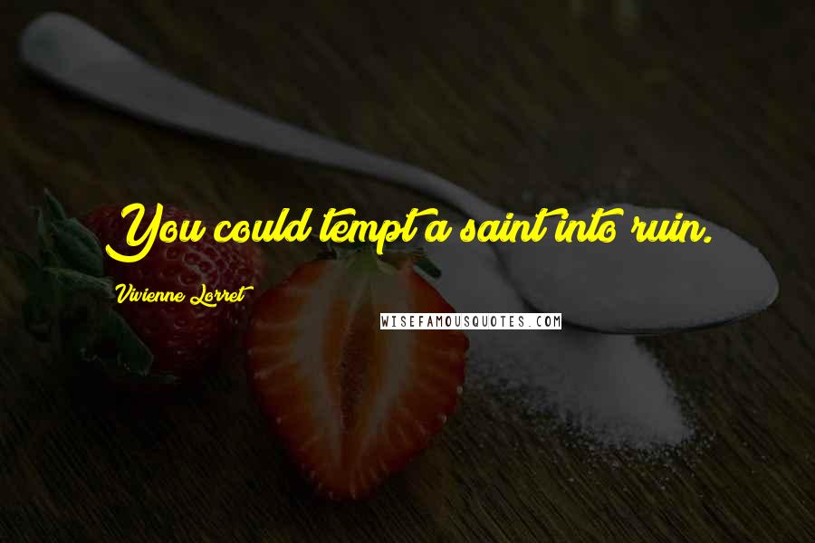 Vivienne Lorret Quotes: You could tempt a saint into ruin.