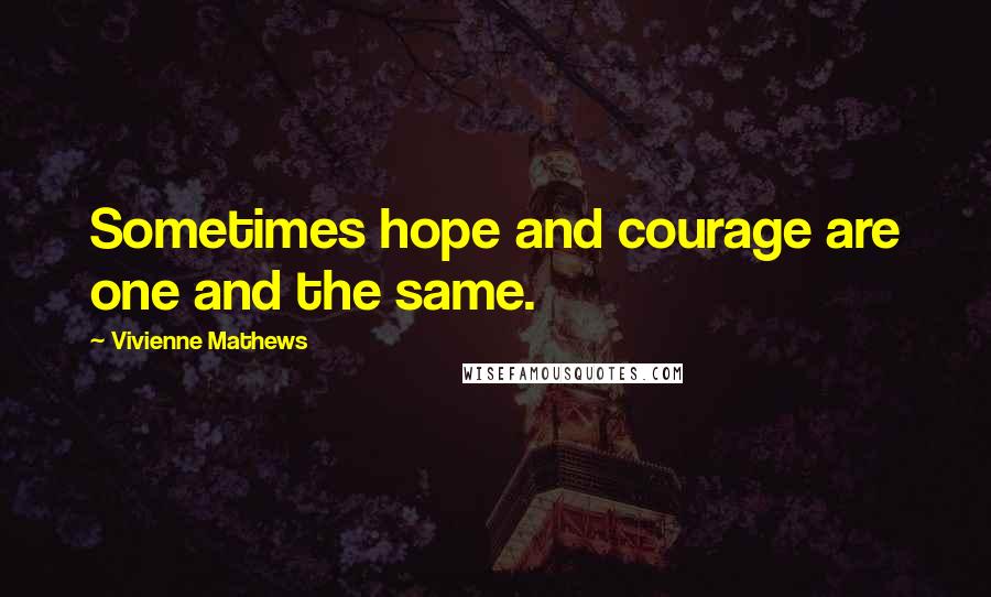 Vivienne Mathews Quotes: Sometimes hope and courage are one and the same.