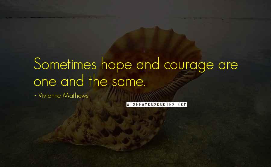 Vivienne Mathews Quotes: Sometimes hope and courage are one and the same.