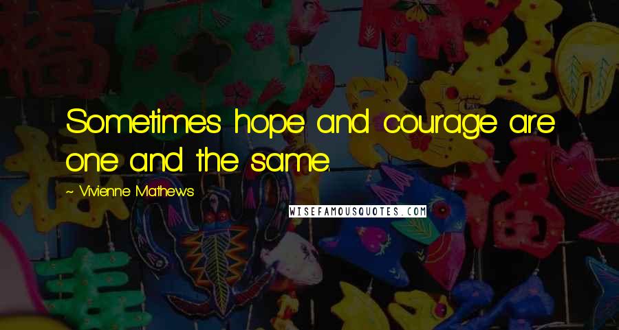 Vivienne Mathews Quotes: Sometimes hope and courage are one and the same.