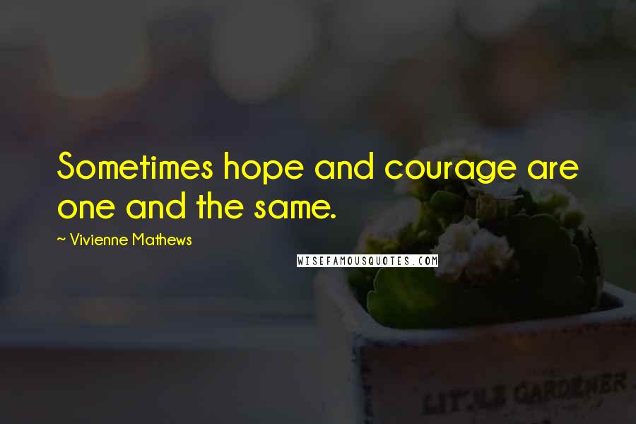 Vivienne Mathews Quotes: Sometimes hope and courage are one and the same.