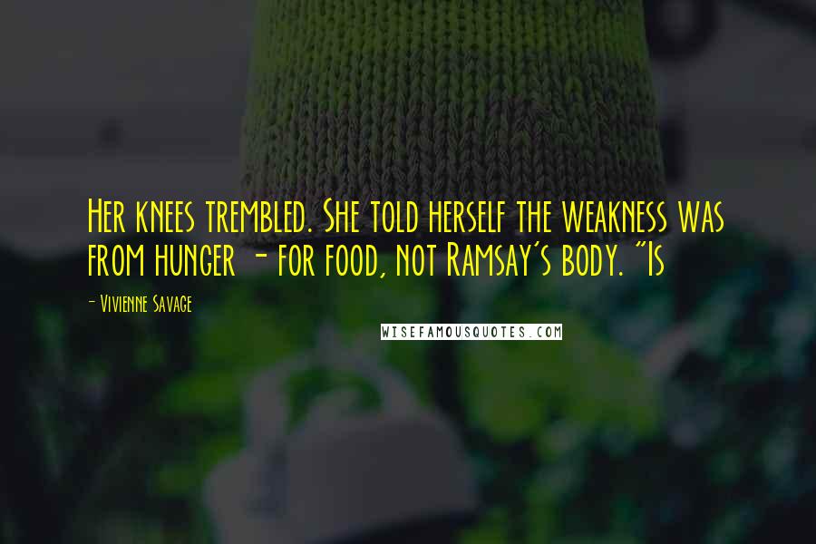 Vivienne Savage Quotes: Her knees trembled. She told herself the weakness was from hunger - for food, not Ramsay's body. "Is