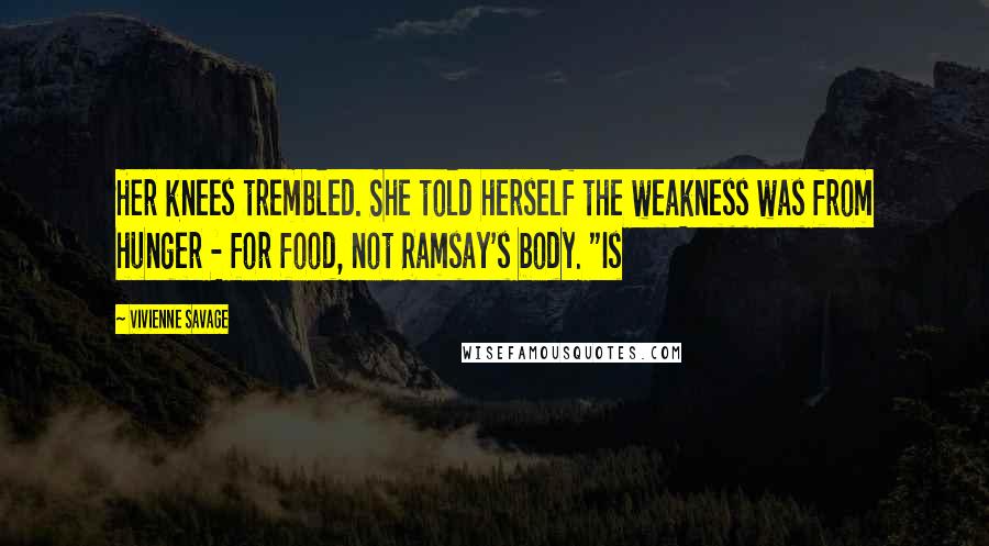 Vivienne Savage Quotes: Her knees trembled. She told herself the weakness was from hunger - for food, not Ramsay's body. "Is