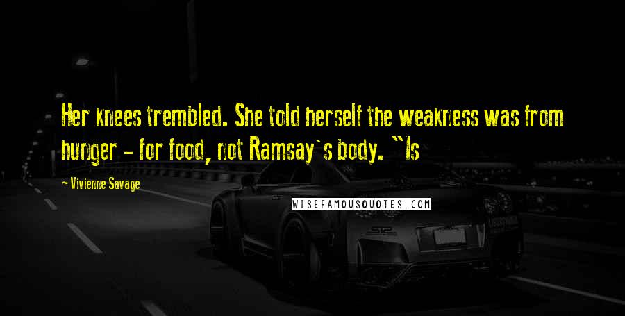 Vivienne Savage Quotes: Her knees trembled. She told herself the weakness was from hunger - for food, not Ramsay's body. "Is