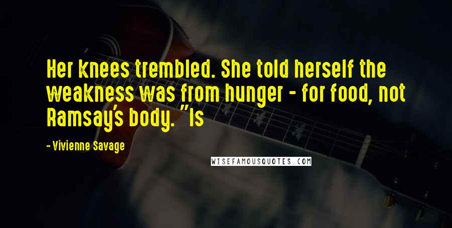 Vivienne Savage Quotes: Her knees trembled. She told herself the weakness was from hunger - for food, not Ramsay's body. "Is