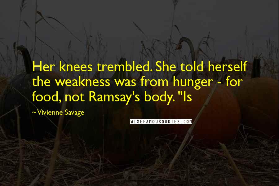 Vivienne Savage Quotes: Her knees trembled. She told herself the weakness was from hunger - for food, not Ramsay's body. "Is