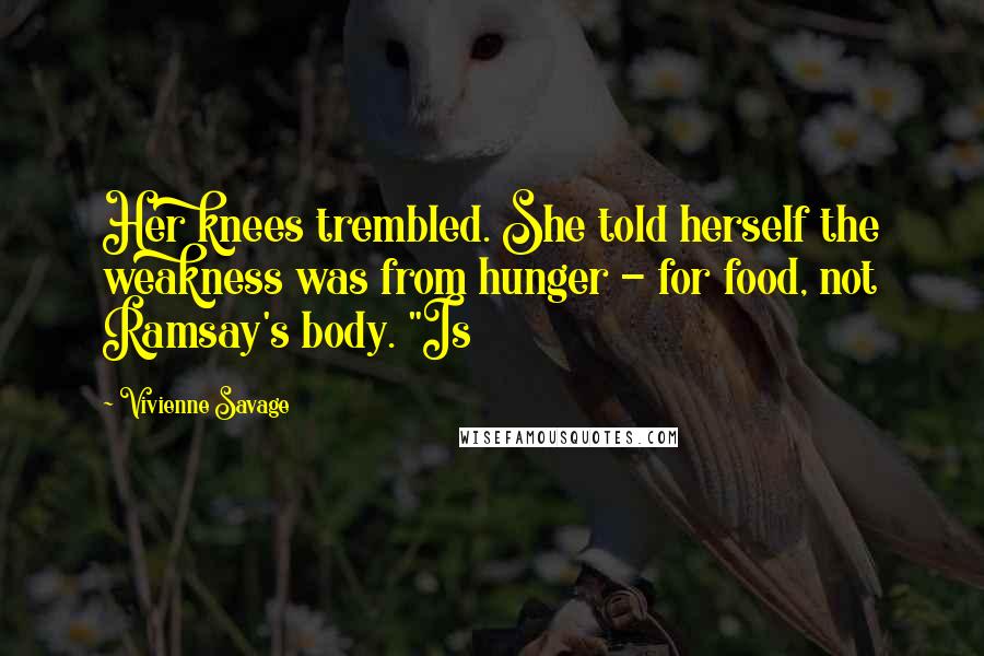 Vivienne Savage Quotes: Her knees trembled. She told herself the weakness was from hunger - for food, not Ramsay's body. "Is