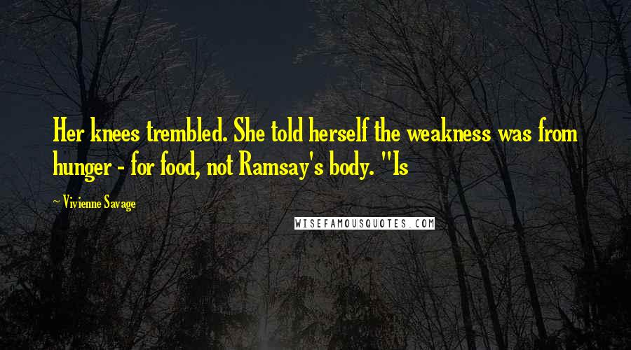 Vivienne Savage Quotes: Her knees trembled. She told herself the weakness was from hunger - for food, not Ramsay's body. "Is