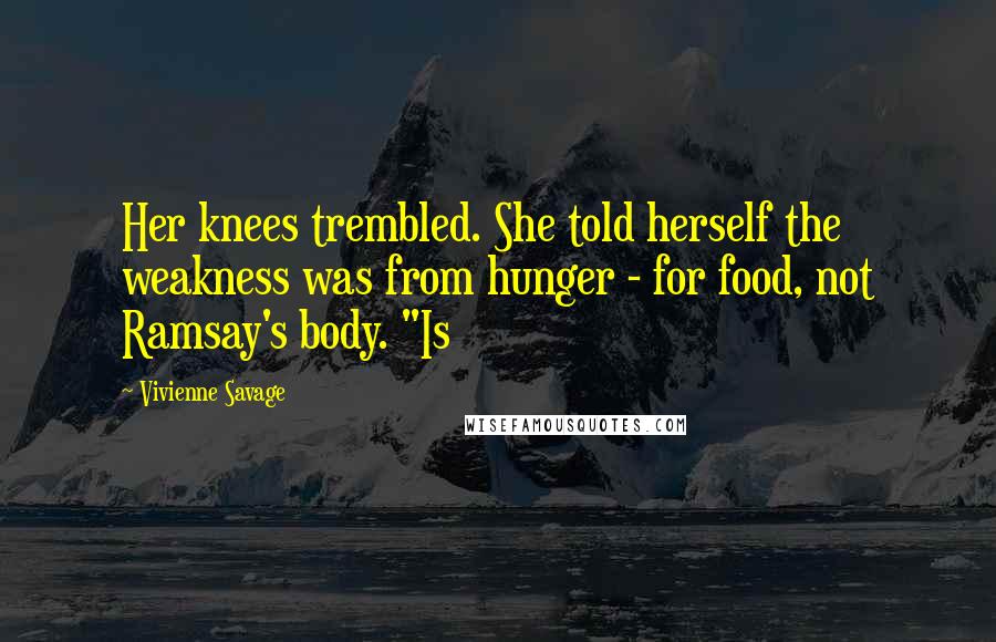 Vivienne Savage Quotes: Her knees trembled. She told herself the weakness was from hunger - for food, not Ramsay's body. "Is