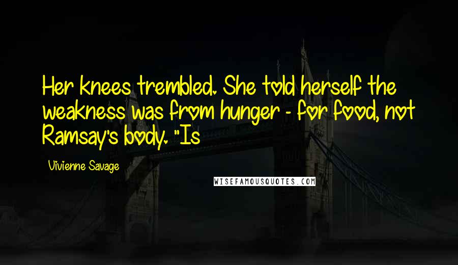 Vivienne Savage Quotes: Her knees trembled. She told herself the weakness was from hunger - for food, not Ramsay's body. "Is