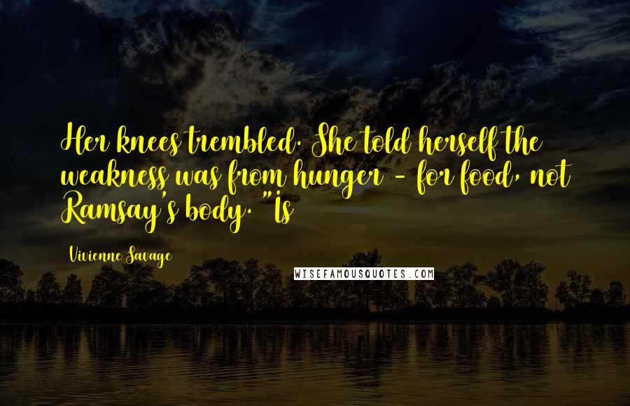 Vivienne Savage Quotes: Her knees trembled. She told herself the weakness was from hunger - for food, not Ramsay's body. "Is