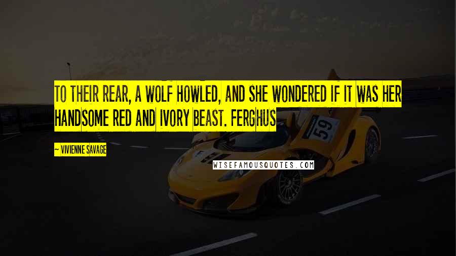 Vivienne Savage Quotes: To their rear, a wolf howled, and she wondered if it was her handsome red and ivory beast. Ferghus