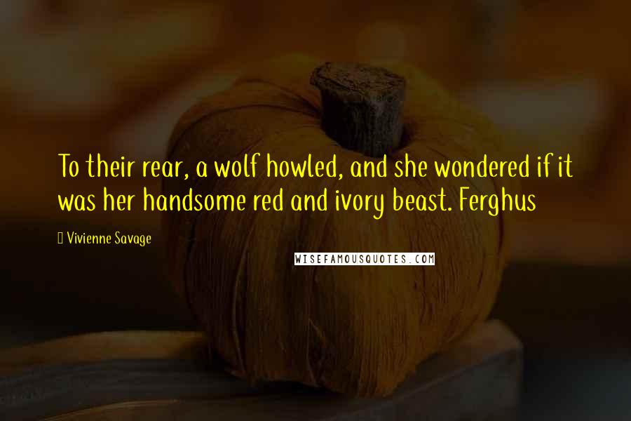 Vivienne Savage Quotes: To their rear, a wolf howled, and she wondered if it was her handsome red and ivory beast. Ferghus