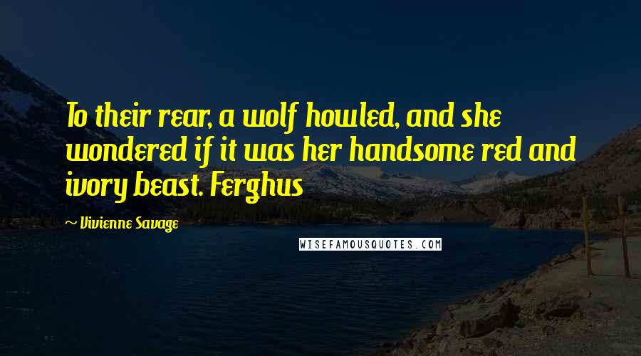 Vivienne Savage Quotes: To their rear, a wolf howled, and she wondered if it was her handsome red and ivory beast. Ferghus
